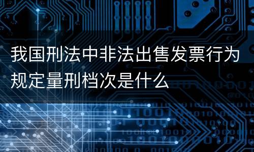 我国刑法中非法出售发票行为规定量刑档次是什么