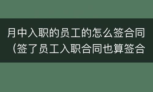 月中入职的员工的怎么签合同（签了员工入职合同也算签合同吗）
