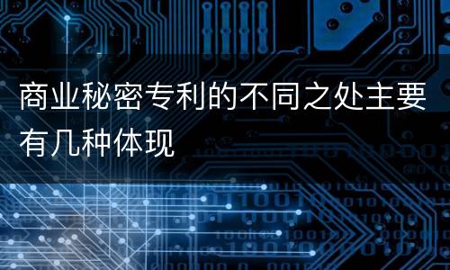 商业秘密专利的不同之处主要有几种体现