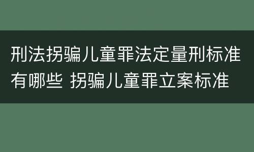 刑法拐骗儿童罪法定量刑标准有哪些 拐骗儿童罪立案标准