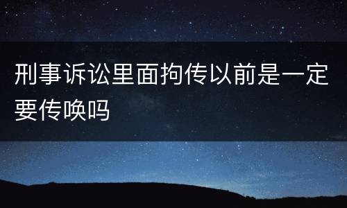 刑事诉讼里面拘传以前是一定要传唤吗