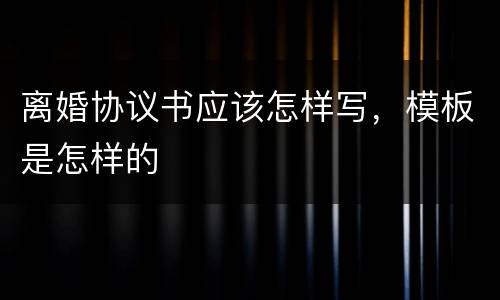 离婚协议书应该怎样写，模板是怎样的