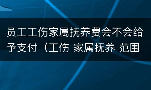 员工工伤家属抚养费会不会给予支付（工伤 家属抚养 范围）