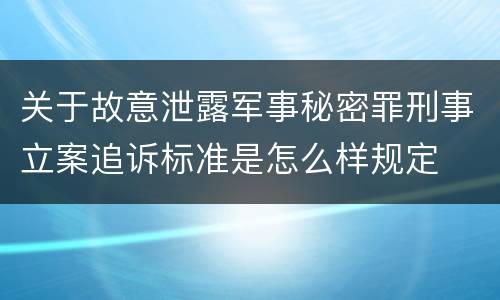 关于故意泄露军事秘密罪刑事立案追诉标准是怎么样规定