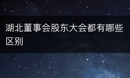 湖北董事会股东大会都有哪些区别