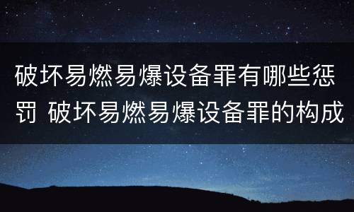 破坏易燃易爆设备罪有哪些惩罚 破坏易燃易爆设备罪的构成要件