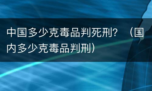 中国多少克毒品判死刑？（国内多少克毒品判刑）
