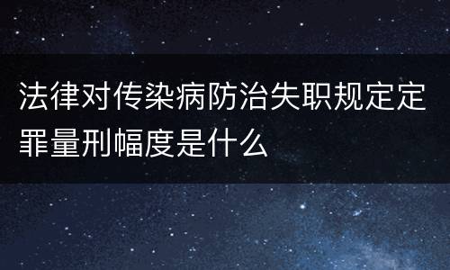 法律对传染病防治失职规定定罪量刑幅度是什么