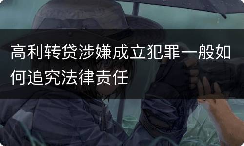 高利转贷涉嫌成立犯罪一般如何追究法律责任