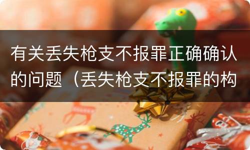 有关丢失枪支不报罪正确确认的问题（丢失枪支不报罪的构成要件）