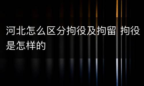 河北怎么区分拘役及拘留 拘役是怎样的