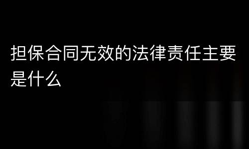 担保合同无效的法律责任主要是什么