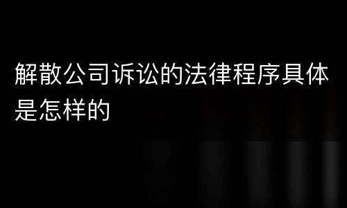 解散公司诉讼的法律程序具体是怎样的