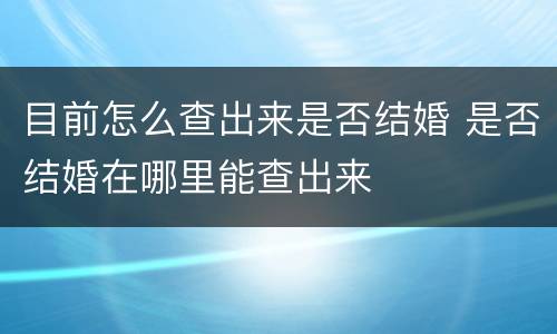 目前怎么查出来是否结婚 是否结婚在哪里能查出来