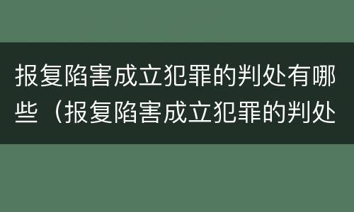 报复陷害成立犯罪的判处有哪些（报复陷害成立犯罪的判处有哪些条件）