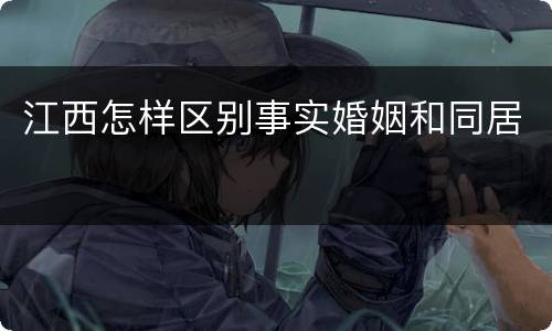 江西怎样区别事实婚姻和同居