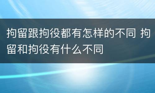 拘留跟拘役都有怎样的不同 拘留和拘役有什么不同