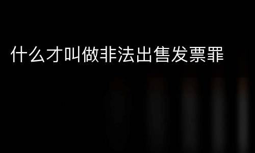 什么才叫做非法出售发票罪