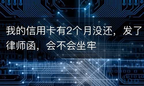 我的信用卡有2个月没还，发了律师函，会不会坐牢