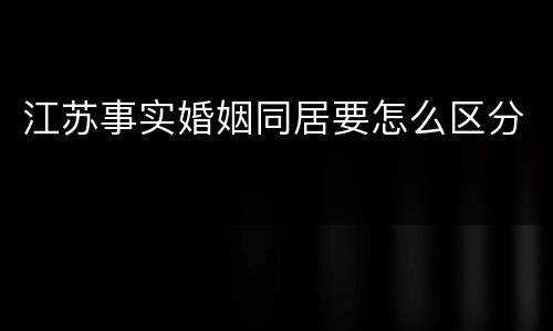 江苏事实婚姻同居要怎么区分