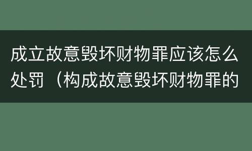成立故意毁坏财物罪应该怎么处罚（构成故意毁坏财物罪的标准）