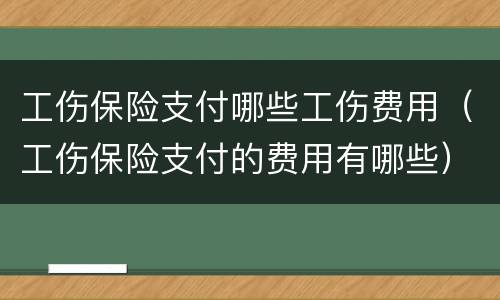 工伤保险支付哪些工伤费用（工伤保险支付的费用有哪些）
