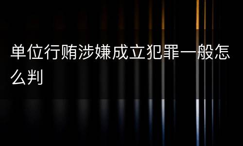 单位行贿涉嫌成立犯罪一般怎么判