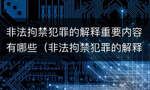 非法拘禁犯罪的解释重要内容有哪些（非法拘禁犯罪的解释重要内容有哪些方面）