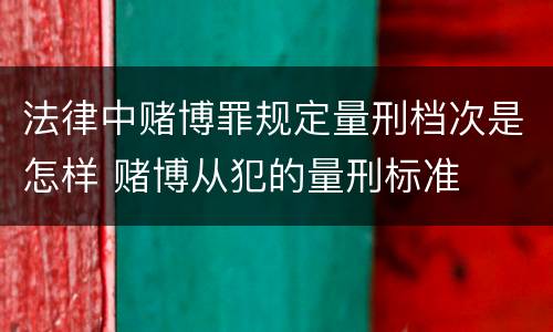 法律中赌博罪规定量刑档次是怎样 赌博从犯的量刑标准