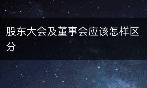 股东大会及董事会应该怎样区分
