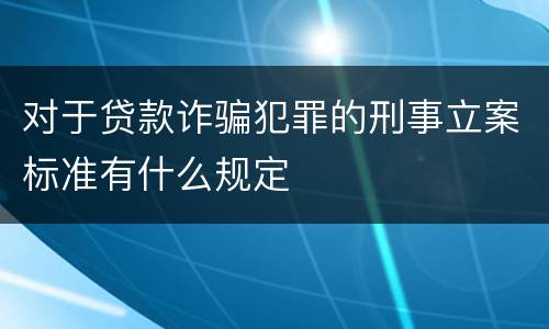 对于贷款诈骗犯罪的刑事立案标准有什么规定