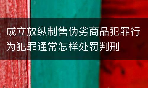 成立放纵制售伪劣商品犯罪行为犯罪通常怎样处罚判刑