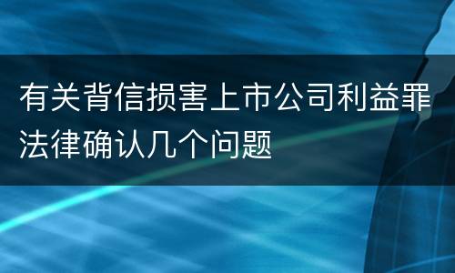 有关背信损害上市公司利益罪法律确认几个问题