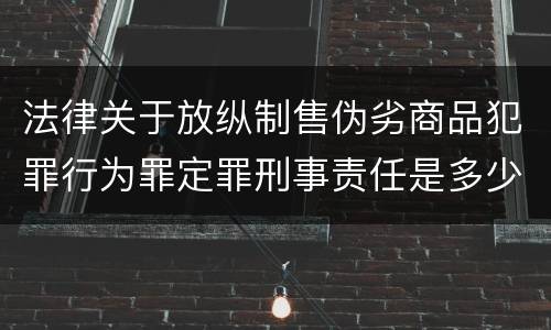 法律关于放纵制售伪劣商品犯罪行为罪定罪刑事责任是多少