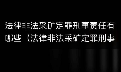 法律非法采矿定罪刑事责任有哪些（法律非法采矿定罪刑事责任有哪些条款）