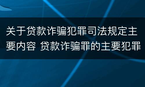 关于贷款诈骗犯罪司法规定主要内容 贷款诈骗罪的主要犯罪行为