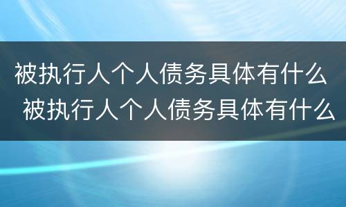被执行人个人债务具体有什么 被执行人个人债务具体有什么风险