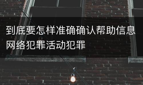到底要怎样准确确认帮助信息网络犯罪活动犯罪