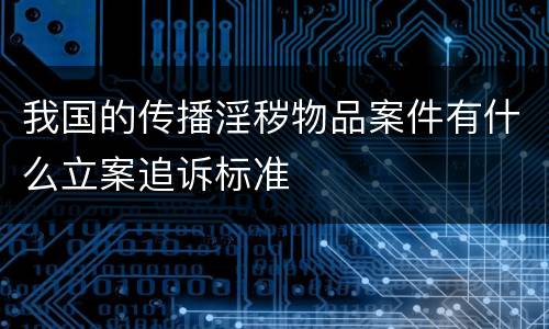 我国的传播淫秽物品案件有什么立案追诉标准