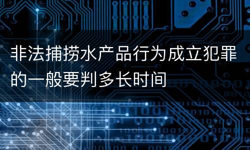 非法捕捞水产品行为成立犯罪的一般要判多长时间
