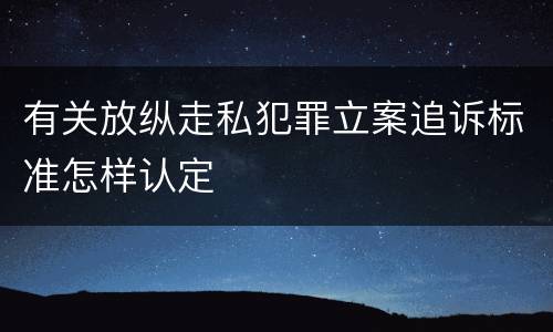 有关放纵走私犯罪立案追诉标准怎样认定