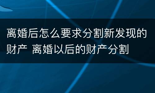 离婚后怎么要求分割新发现的财产 离婚以后的财产分割