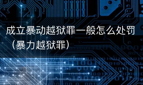 成立暴动越狱罪一般怎么处罚（暴力越狱罪）