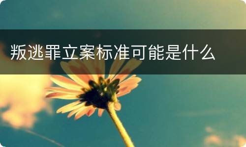 叛逃罪立案标准可能是什么