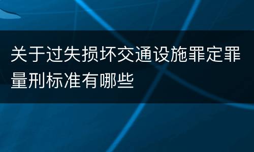 关于过失损坏交通设施罪定罪量刑标准有哪些