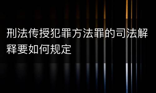 刑法传授犯罪方法罪的司法解释要如何规定