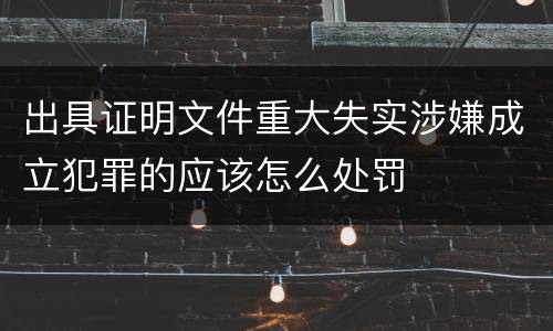 出具证明文件重大失实涉嫌成立犯罪的应该怎么处罚