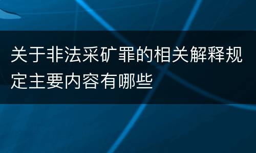 关于非法采矿罪的相关解释规定主要内容有哪些