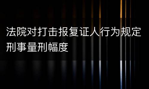 法院对打击报复证人行为规定刑事量刑幅度