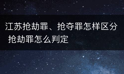 江苏抢劫罪、抢夺罪怎样区分 抢劫罪怎么判定
